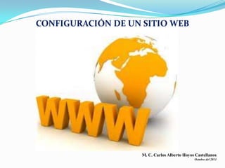 CONFIGURACIÓN DE UN SITIO WEB M. C. Carlos Alberto Hoyos Castellanos Octubre del 2011 