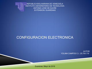 REPUBLICA BOLIVARIANA DE VENEZUELA
INSTITUTO UNIVERSITARIO DE TECNOLOGIA
ANTONIO JOSE DE SUCRE
EXTENSION: GUARENAS
CONFIGURACION ELECTRONICA
AUTOR:
YOLIMA CAMPOS C.I.: 25.704.119
Guarenas, Mayo de 2016
 