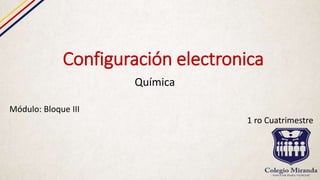 Configuración electronica
Química
Módulo: Bloque III
1 ro Cuatrimestre
 