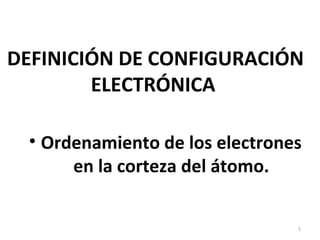 DEFINICIÓN DE CONFIGURACIÓN
ELECTRÓNICA
• Ordenamiento de los electrones
en la corteza del átomo.
1
 