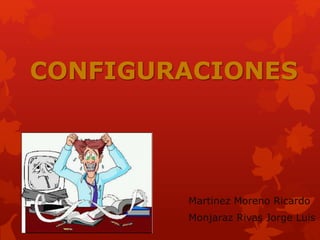 CONFIGURACIONES 
Martinez Moreno Ricardo 
Monjaraz Rivas Jorge Luis 
 