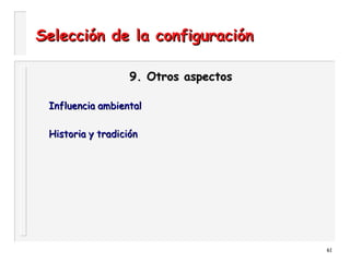 61
Selección de la configuraciónSelección de la configuración
9. Otros aspectos9. Otros aspectos
Influencia ambientalInfluencia ambiental
Historia y tradiciónHistoria y tradición
 