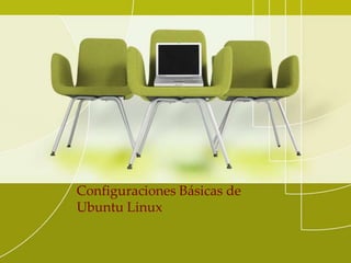 Configuraciones Básicas de
Ubuntu Linux
 