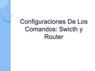 Configuraciones De Los
 Comandos: Swicth y
        Router
 