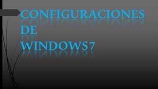 CONFIGURACIONES
DE
WINDOWS7
 