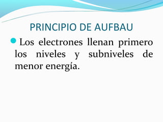 PRINCIPIO DE AUFBAU
Los electrones llenan primero
 los niveles y subniveles de
 menor energía.
 