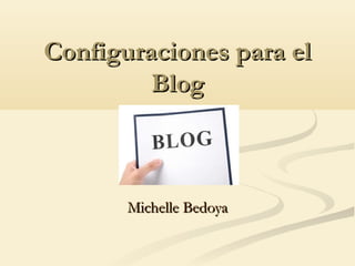 Configuraciones para elConfiguraciones para el
BlogBlog
Michelle BedoyaMichelle Bedoya
 