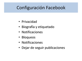Configuración Facebook
• Privacidad
• Biografía y etiquetado
• Notificaciones
• Bloqueos
• Notificaciones
• Dejar de seguir publicaciones
 