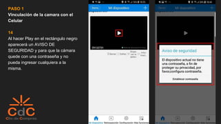 PASO 1
Vinculación de la camara con el
Celular
14
Al hacer Play en el rectángulo negro
aparecerá un AVISO DE
SEGURIDAD y para que la cámara
quede con una contraseña y no
pueda ingresar cualquiera a la
misma.
 