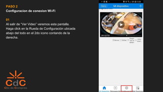 PASO 2
Configuracion de conexion Wi-Fi
01
Al salir de “Ver Video” veremos esta pantalla.
Haga click en la Rueda de Configuración ubicada
abajo del todo en el 2do icono contando de la
derecha.
 