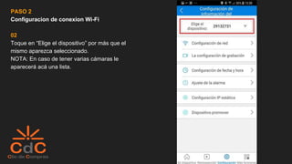 PASO 2
Configuracion de conexion Wi-Fi
02
Toque en “Elige el dispositivo” por más que el
mismo aparezca seleccionado.
NOTA: En caso de tener varias cámaras le
aparecerá acá una lista.
 