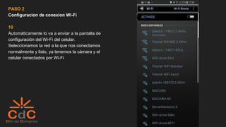 PASO 2
Configuracion de conexion Wi-Fi
10
Automáticamente lo va a enviar a la pantalla de
configuración del Wi-Fi del celular.
Seleccionamos la red a la que nos conectamos
normalmente y listo, ya tenemos la cámara y el
celular conectados por Wi-Fi
 