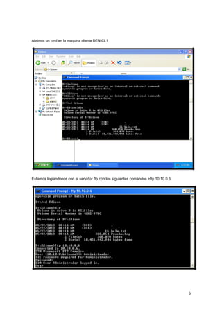 Abrimos un cmd en la maquina cliente DEN-CL1

Estamos logiandonos con el servidor ftp con los siguientes comandos >ftp 10.10.0.6

6

 