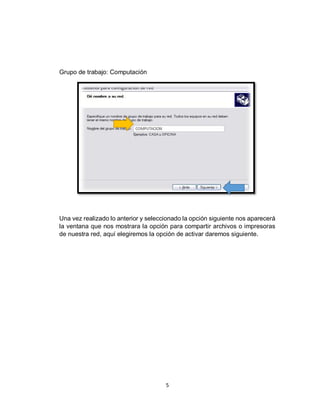 5
Grupo de trabajo: Computación
Una vez realizado lo anterior y seleccionado la opción siguiente nos aparecerá
la ventana que nos mostrara la opción para compartir archivos o impresoras
de nuestra red, aquí elegiremos la opción de activar daremos siguiente.
 