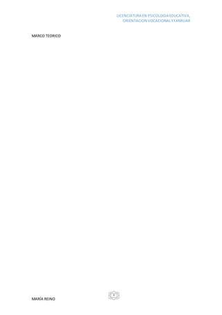 LICENCIATURA EN PSICOLOGIA EDUCATIVA,
ORIENTACION VOCACIONALYFAMILIAR
MARÍA REINO
4
MARCO TEORICO
 