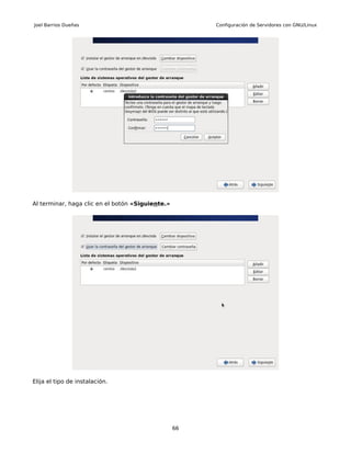 Joel Barrios Dueñas                                    Configuración de Servidores con GNU/Linux




Al terminar, haga clic en el botón «Siguiente.»




Elija el tipo de instalación.




                                                  66
 