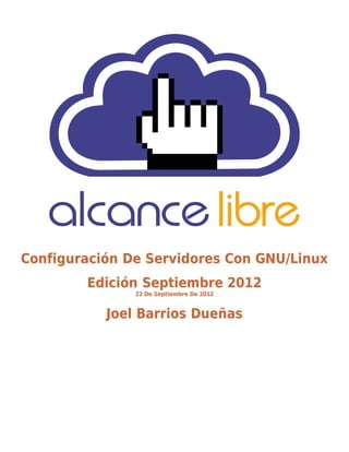 Configuración De Servidores Con GNU/Linux
        Edición Septiembre 2012
               22 De Septiembre De 2012


           Joel Barrios Dueñas
 