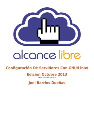 Configuración De Servidores Con GNU/Linux
Edición Octubre 2013
29 De Octubre De 2013

Joel Barrios Dueñas

 