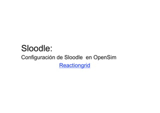 Sloodle:
Configuración de Sloodle en OpenSim
               Reactiongrid
 
