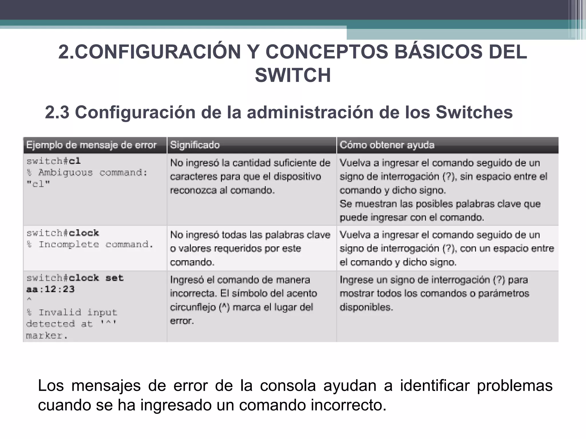 2.CONFIGURACIÓN Y CONCEPTOS BÁSICOS DEL
SWITCH
2.3 Configuración de la administración de los Switches
Los mensajes de error de la consola ayudan a identificar problemas
cuando se ha ingresado un comando incorrecto.
 