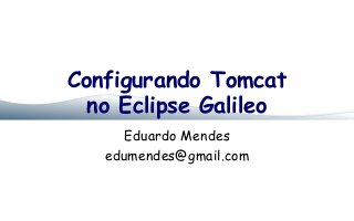 Configurando Tomcat
  no Eclipse Galileo
     Eduardo Mendes
   edumendes@gmail.com
 