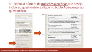 4 – Defina o número de questões aleatórias que deseja
incluir ao questionário e clique no botão Acrescentar ao
questionário.
Questionários Inteligentes no Moodle – Professora Alessandra Aparecida da Silva
 