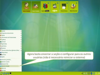 Agora basta encerrar a seção e configurar para os outros
    usuários (não é necessário reiniciar o sistema)
 