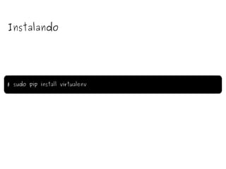 Instalando $ sudo pip install virtualenv 