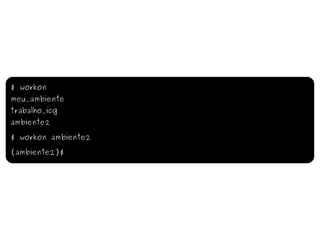 $ workon meu_ambiente trabalho_icg ambiente2 $ workon ambiente2 (ambiente2)$ 