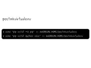 postmkvirtualenv $ echo 'pip install -U pip' >> $WORKON_HOME/postmkvirtualenv $ echo 'pip install ipython nose' >> $WORKON_HOME/postmkvirtualenv 