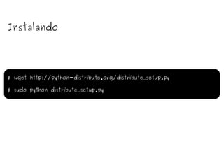 Instalando $ wget http://python-distribute.org/distribute_setup.py $ sudo python distribute_setup.py 