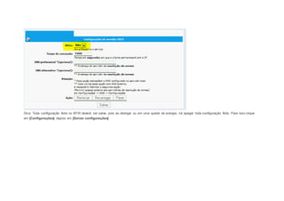 Dica: Toda configuração feita no BFW deverá ser salva, pois ao desligar ou em uma queda de energia, irá apagar toda configuração feita. Para isso clique 
em [Configurações] depois em [Salvar configurações] 
 