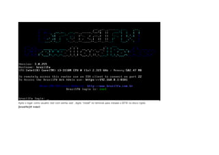 Após o logar como usuário root com senha root , digite “install” no terminal para instalar o BFW no disco rígido. 
[brasilfw]/# install 
 