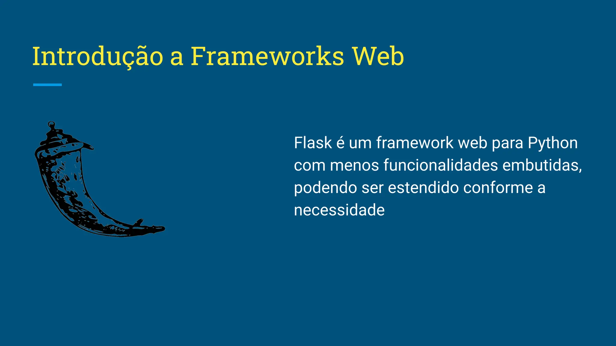 Introdução a Frameworks Web Flask é um framework web para Python com menos funcionalidades embutidas, podendo ser estendido conforme a necessidade 