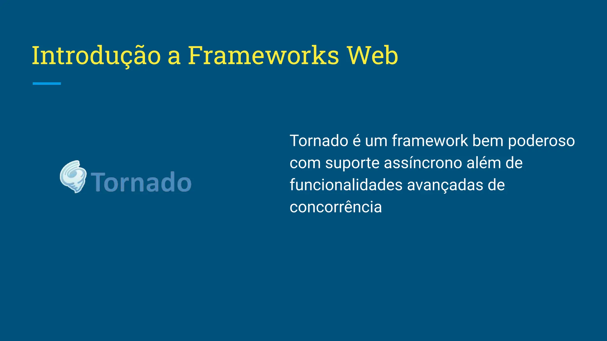 Introdução a Frameworks Web Tornado é um framework bem poderoso com suporte assíncrono além de funcionalidades avançadas de concorrência 