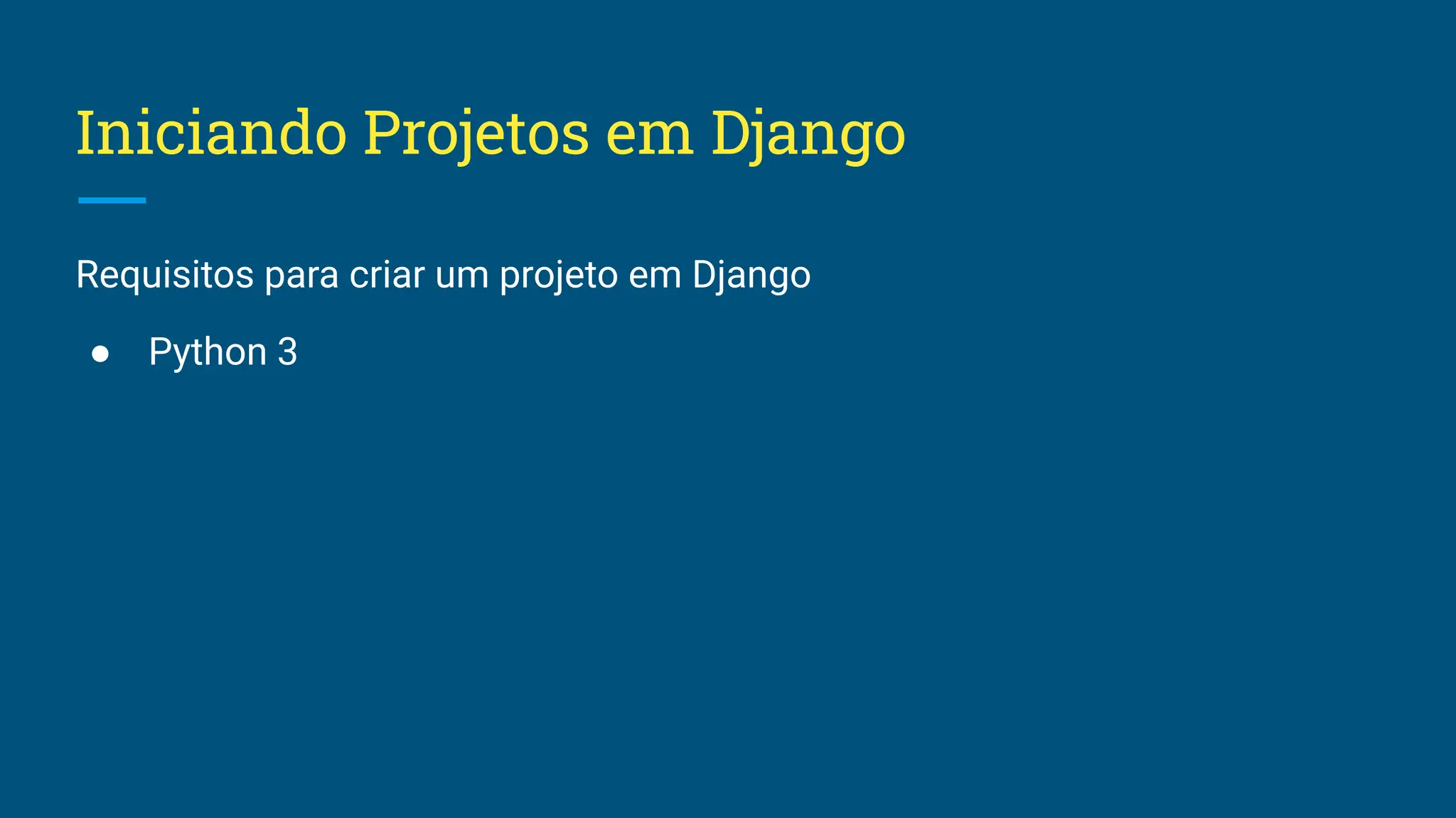 Iniciando Projetos em Django Requisitos para criar um projeto em Django ● Python 3 