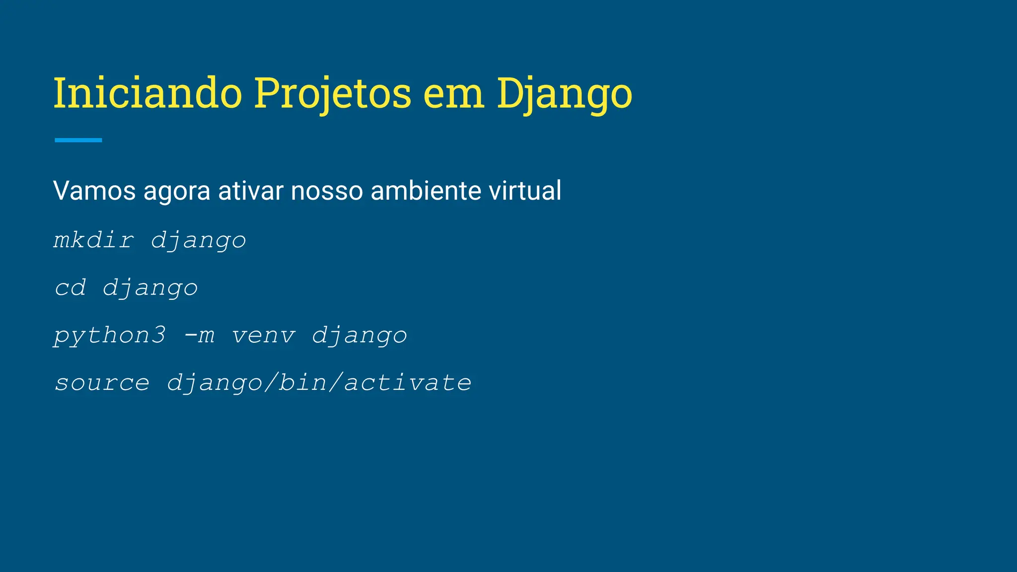 Iniciando Projetos em Django Vamos agora ativar nosso ambiente virtual mkdir django cd django python3 -m venv django source django/bin/activate 