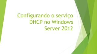 Configurando o serviço
DHCP no Windows
Server 2012
 