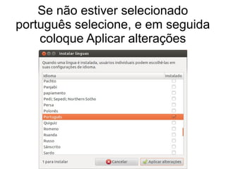 Se não estiver selecionado
português selecione, e em seguida
coloque Aplicar alterações
 