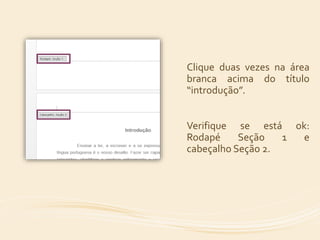 Clique duas vezes na área 
branca acima do título 
“introdução”. 
Verifique se está ok: 
Rodapé Seção 1 e 
cabeçalho Seção 2. 
 