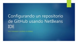 Configurando un repositorio
de GitHub usando NetBeans
IDE
PHD FERNANDO OSORNO GUTIÉRREZ
 