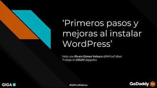 #GDProWebinar
‘Primeros pasos y
mejoras al instalar
WordPress’
Hola, soy Álvaro Gómez Velasco @MrFoxTalbot
Trabajo en GIGA4 @giga4es
 