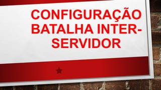CONFIGURAÇÃO
BATALHA INTER-
SERVIDOR
 