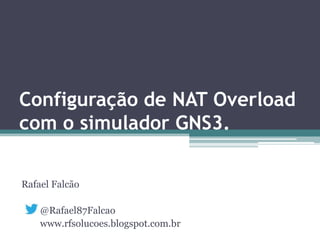 Configuração de NAT Overload
com o simulador GNS3.
Rafael Falcão
@Rafael87Falcao
www.rfsolucoes.blogspot.com.br
 