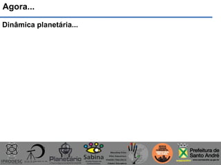 Agora...
Dinâmica planetária...
 