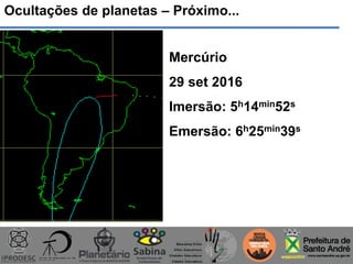 Ocultações de planetas – Próximo...
Mercúrio
29 set 2016
Imersão: 5h14min52s
Emersão: 6h25min39s
 