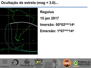 Ocultação de estrela (mag < 3.0)...
Regulus
15 jan 2017
Imersão: 00h02min14s
Emersão: 1h07min14s
 