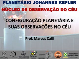 PLANETÁRIO JOHANNES KEPLER
&
NÚCLEO DE OBSERVAÇÃO DO CÉU
CONFIGURAÇÃO PLANETÁRIA E
SUAS OBSERVAÇÕES NO CÉU
Prof. Marcos Calil
 
