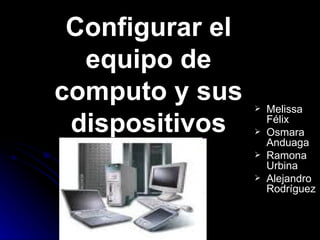 Configurar el equipo de computo y sus dispositivos ,[object Object],[object Object],[object Object],[object Object]