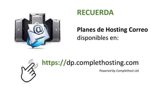 RECUERDA
Planes de Hosting Correo
disponibles en:
https://dp.complethosting.com
Powered by Complethost Ltd
 